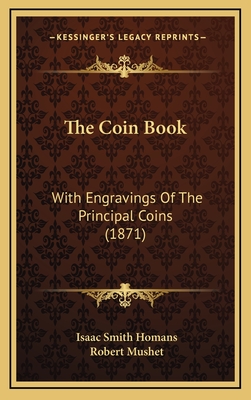 The Coin Book: With Engravings of the Principal Coins (1871) - Homans, Isaac Smith, and Mushet, Robert