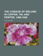 The Coinage of Ireland in Copper, Tin and Pewter, 1460-1826