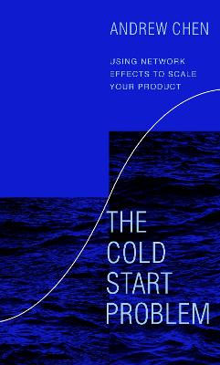 The Cold Start Problem: Using Network Effects to Scale Your Product - Chen, Andrew