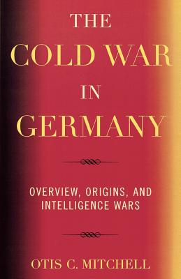 The Cold War in Germany: Overview, Origins, and Intelligence Wars - Mitchell, Otis C