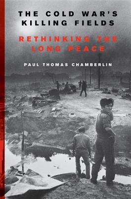 The Cold War's Killing Fields: Rethinking the Long Peace - Chamberlin, Paul Thomas