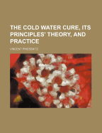 The Cold Water Cure, Its Principles' Theory, and Practice