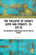 The Collapse of China's Later Han Dynasty, 25-220 CE: The Northwest Borderlands and the Edge of Empire