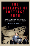 The Collapse of Fortress Bush: The Crisis of Authority in American Government