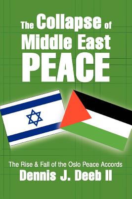 The Collapse of Middle East Peace: The Rise & Fall of the Oslo Peace Accords - Deeb, Dennis J, II