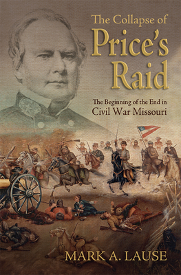 The Collapse of Price's Raid: The Beginning of the End in Civil War Missouri - Lause, Mark A, Mr.