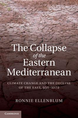The Collapse of the Eastern Mediterranean: Climate Change and the Decline of the East, 950-1072 - Ellenblum, Ronnie