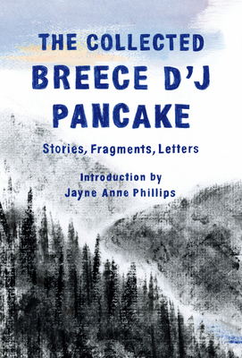 The Collected Breece d'j Pancake: Stories, Fragments, Letters - Pancake, Breece D'j, and Phillips, Jayne Anne (Introduction by)