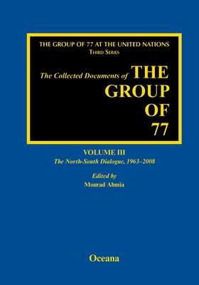 The Collected Documents of the Group of 77, Volume III the North-South Dialogue, 1963-2008 - Ahmia, Mourad (Editor)