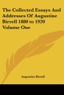 The Collected Essays and Addresses of Augustine Birrell 1880 to 1920 Volume One