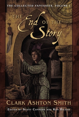 The Collected Fantasies of Clark Ashton Smith Volume 1: The End of the Story: The Collected Fantasies, Vol. 1 - Smith, Clark Ashton
