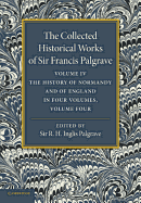The Collected Historical Works of Sir Francis Palgrave, K.H.: Volume 4: The History of Normandy and of England, Volume 4