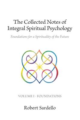 The Collected Notes of Integral Spiritual Psychology: Volume I - Foundations - Sardello, Robert