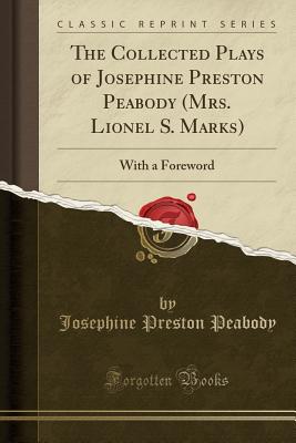 The Collected Plays of Josephine Preston Peabody (Mrs. Lionel S. Marks): With a Foreword (Classic Reprint) - Peabody, Josephine Preston