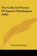 The Collected Poems Of Samuel Waddington (1902)