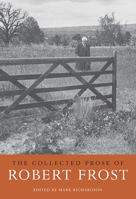 The Collected Prose of Robert Frost - Frost, Robert, and Richardson, Mark (Editor)