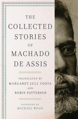The Collected Stories of Machado de Assis - De Assis, Joaquim Maria Machado, and Costa, Margaret Jull (Translated by), and Patterson, Robin (Translated by)