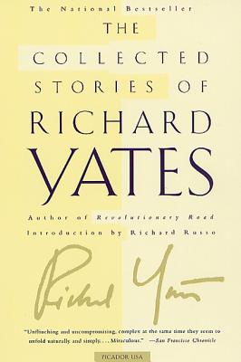 The Collected Stories of Richard Yates: Short Fiction from the Author of Revolutionary Road - Yates, Richard, and Russo, Richard (Introduction by)