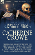 The Collected Supernatural and Weird Fiction of Catherine Crowe: Thirty-Five Short Stories of the Strange and Unusual Including the 'evening Tales', 'the Swiss Lady's Story', the Dutch Officer's Story' and 'my Friend's Story'