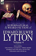 The Collected Supernatural and Weird Fiction of Edward Bulwer Lytton-Volume 4: Including One Novel 'Lucretia, ' Three Short Stories and One Ballad of