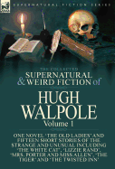 The Collected Supernatural and Weird Fiction of Hugh Walpole-Volume 1: One Novel 'The Old Ladies' and Fifteen Short Stories of the Strange and Unusual Including 'The White Cat', 'Lizzie Rand', 'Mrs. Porter and Miss Allen', 'The Tiger' and 'The Twisted...