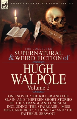 The Collected Supernatural and Weird Fiction of Hugh Walpole-Volume 2: One Novel 'The Killer and the Slain' and Thirteen Short Stories of the Strange and Unusual Including 'Seashore Macabre. A Moment's Experience', 'The Staircase', 'Miss Morganhurst... - Walpole, Hugh