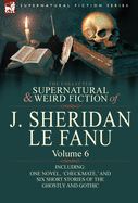 The Collected Supernatural and Weird Fiction of J. Sheridan Le Fanu: Volume 6-Including One Novel, 'Checkmate, ' and Six Short Stories of the Ghostly