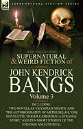 The Collected Supernatural and Weird Fiction of John Kendrick Bangs: Volume 3-Including Two Novellas 'Olympian Nights' and 'The Autobiography of Methu
