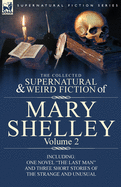The Collected Supernatural and Weird Fiction of Mary Shelley Volume 2: Including One Novel the Last Man and Three Short Stories of the Strange and U