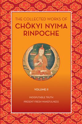The Collected Works of Chkyi Nyima Rinpoche, Volume II: Indisputable Truth and Present Fresh Wakefulness - Rinpoche, Chokyi Nyima, and Rinpoche, Tulku Urgyen (Preface by)