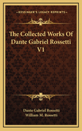 The Collected Works of Dante Gabriel Rossetti V1