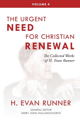 The Collected Works of H. Evan Runner, Vol. 4: The Urgent Need for Christian Renewal - Runner, H Evan, and Hollingsworth, Kerry (Editor), and Martins, Steven R (Editor)
