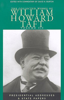 The Collected Works of William Howard Taft, Volume III: Presidential Addresses and State Papers Volume 3 - Taft, William Howard, and Burton, David H (Editor)