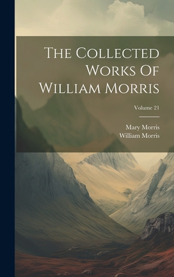 The Collected Works of William Morris; Volume 21 - Morris, William, and Morris, Mary