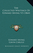 The Collected Writings Of Edward Irving V3 (1864) - Irving, Edward, and Carlyle, Gavin (Editor)