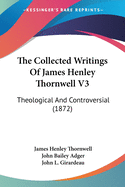 The Collected Writings Of James Henley Thornwell V3: Theological And Controversial (1872)