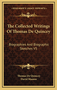 The Collected Writings Of Thomas De Quincey: Biographies And Biographic Sketches V5