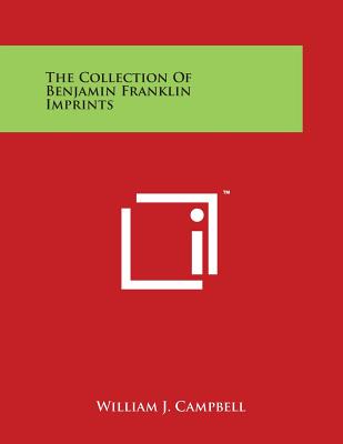 The Collection of Benjamin Franklin Imprints - Campbell, William J