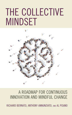 The Collective Mindset: A Roadmap for Continuous Innovation and Mindful Change - Bernato, Richard, and Annunziato, Anthony, and Pisano, Al