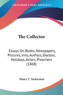 The Collector: Essays On Books, Newspapers, Pictures, Inns, Authors, Doctors, Holidays, Actors, Preachers (1868)