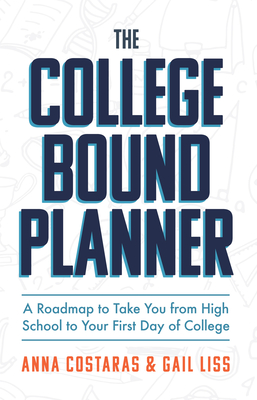 The College Bound Planner: A Roadmap to Take You from High School to Your First Day of College (Time Management, Goal Setting for Teens) - Costaras, Anna, and Liss, Gail