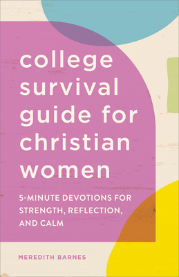 The College Survival Guide for Christian Women: 5-Minute Devotions for Strength, Reflection, and Calm - Barnes, Meredith