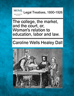 The College, the Market, and the Court; Or, Woman's Relation to Education, Labor, and Law