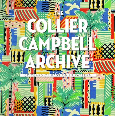 The Collier Campbell Archive: 50 Years of Passion in Pattern - Campbell, Sarah, and Shackleton, Emma, and Serota, Sir Nicholas (Foreword by)
