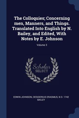 The Colloquies; Concerning men, Manners, and Things. Translated Into English by N. Bailey, and Edited, With Notes by E. Johnson; Volume 3 - Johnson, Edwin, and Erasmus, Desiderius, and Bailey, N D 1742