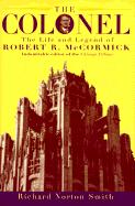 The Colonel: The Life and Legend of Robert R. McCormick, 18801955 - Smith, Richard Norton