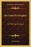 The Colonel's Daughter: Or Winning His Spurs
