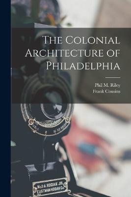 The Colonial Architecture of Philadelphia - Cousins, Frank, and Riley, Phil M