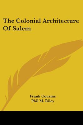 The Colonial Architecture Of Salem - Cousins, Frank, and Riley, Phil M