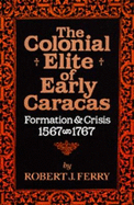 The Colonial Elite of Early Caracas: Formation and Crisis, 1567-1767